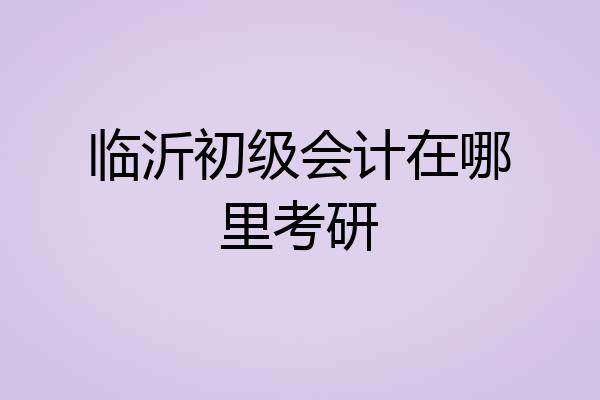 临沂初级会计在哪里考研