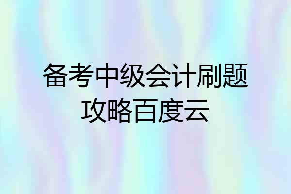 备考中级会计刷题攻略百度云