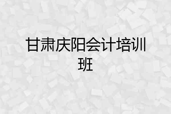 甘肃庆阳会计培训班