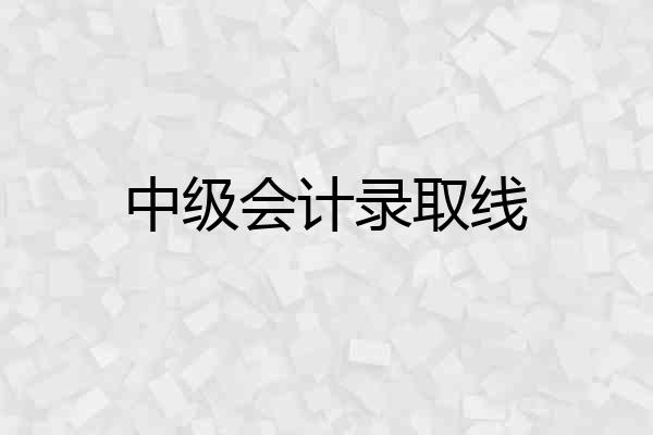 中级会计录取线