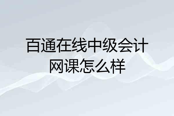 百通在线中级会计网课怎么样
