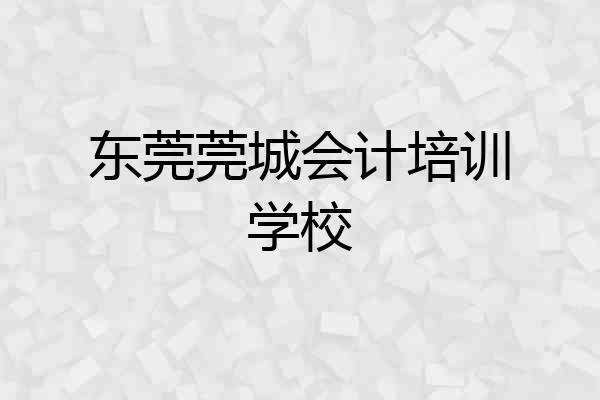 东莞莞城会计培训学校
