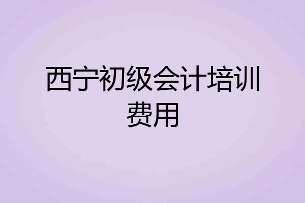 西宁初级会计培训费用