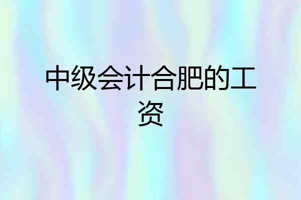 中级会计合肥的工资
