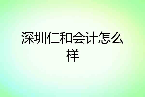 深圳仁和会计怎么样