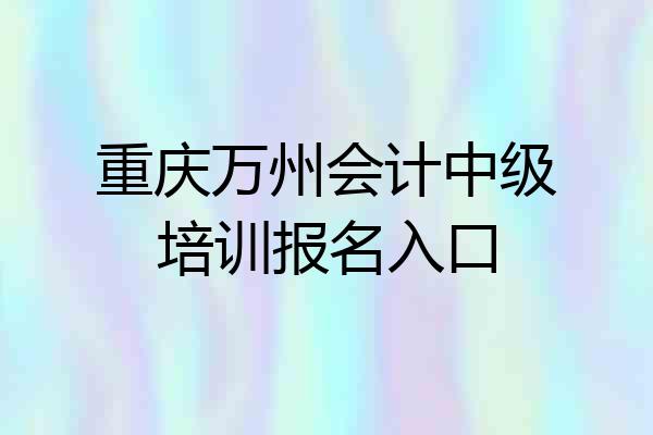 重庆万州会计中级培训报名入口