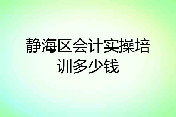 静海区会计实操培训多少钱