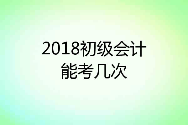 2018初级会计能考几次