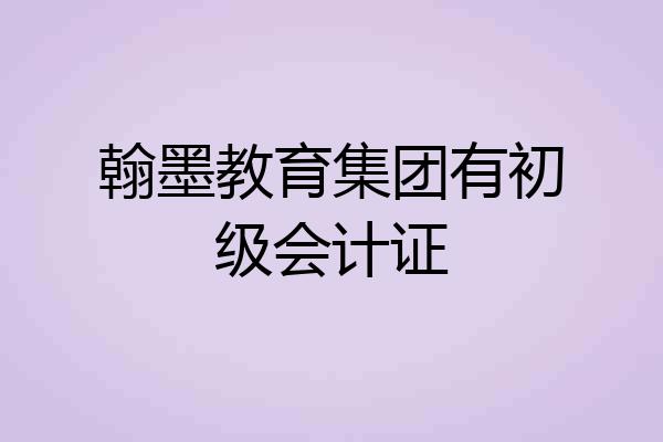 翰墨教育集团有初级会计证