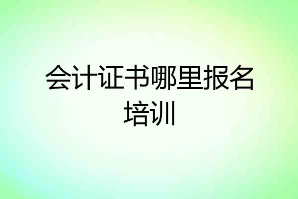 会计证书哪里报名培训