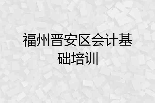 福州晋安区会计基础培训