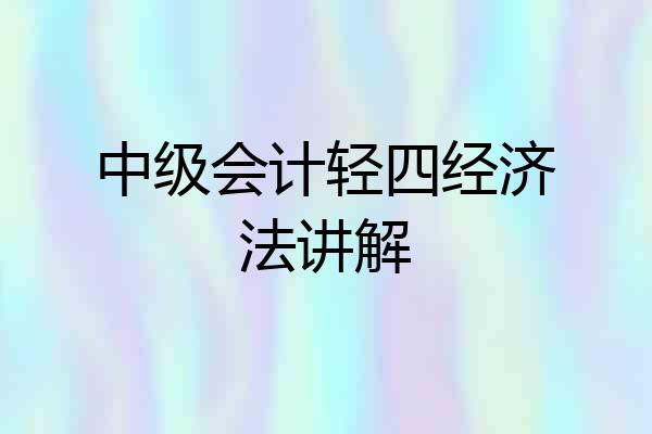 中级会计轻四经济法讲解