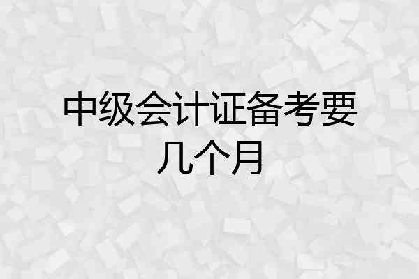 中级会计证备考要几个月