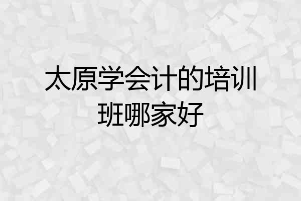 太原学会计的培训班哪家好
