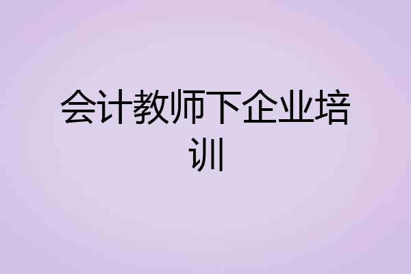 会计教师下企业培训