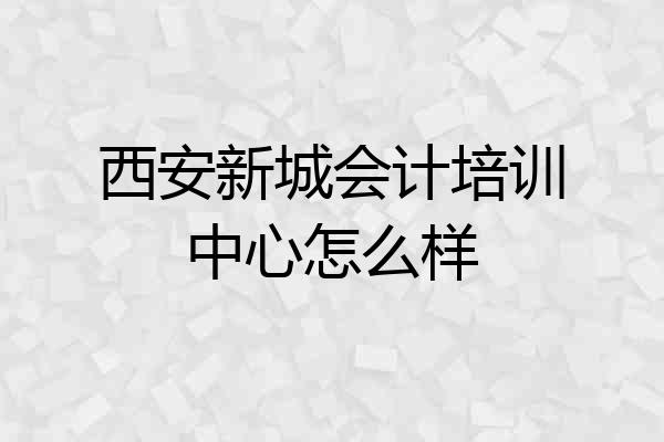 西安新城会计培训中心怎么样