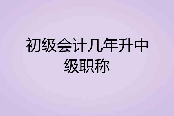 初级会计几年升中级职称