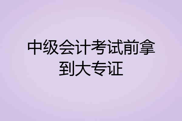 中级会计考试前拿到大专证