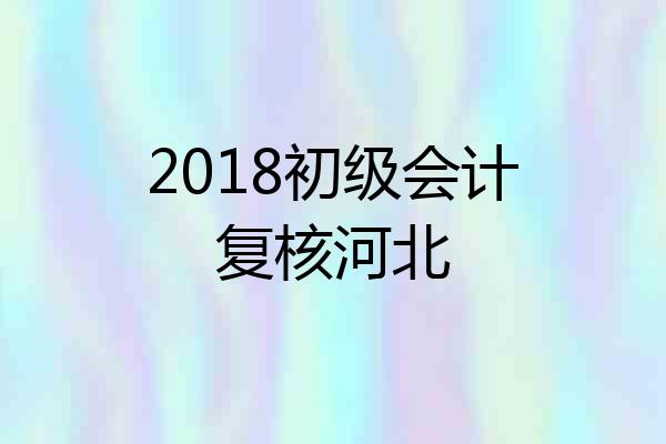 2018初级会计复核河北