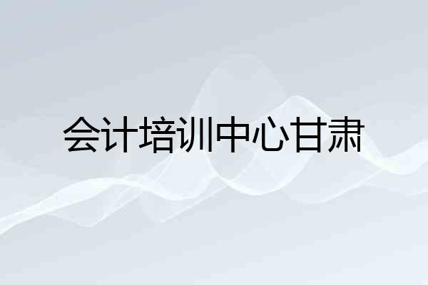 会计培训中心甘肃