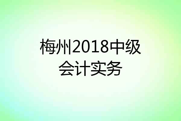 梅州2018中级会计实务