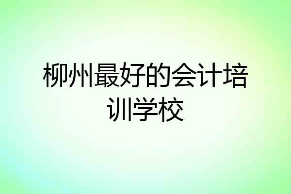 柳州最好的会计培训学校