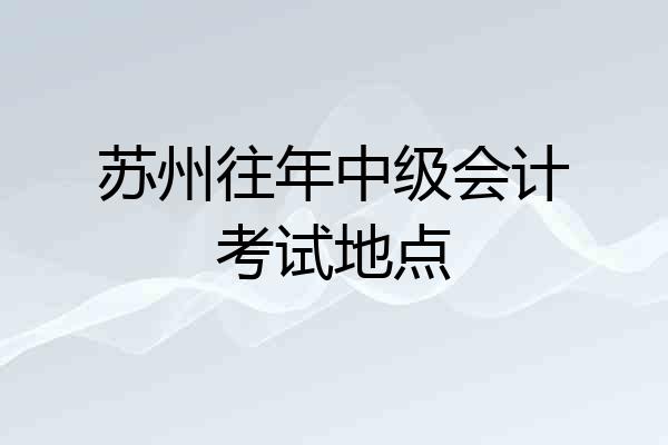 苏州往年中级会计考试地点