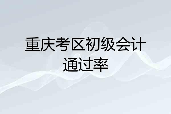 重庆考区初级会计通过率