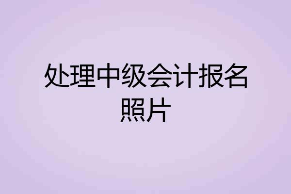 处理中级会计报名照片
