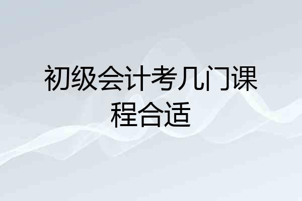 初级会计考几门课程合适