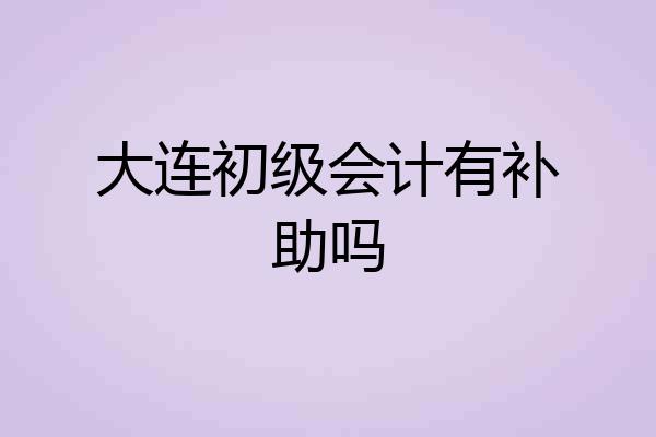 大连初级会计有补助吗