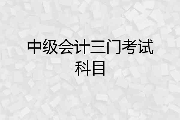 中级会计三门考试科目