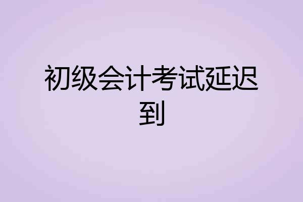 初级会计考试延迟到