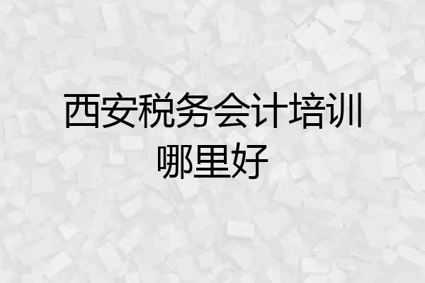 西安税务会计培训哪里好