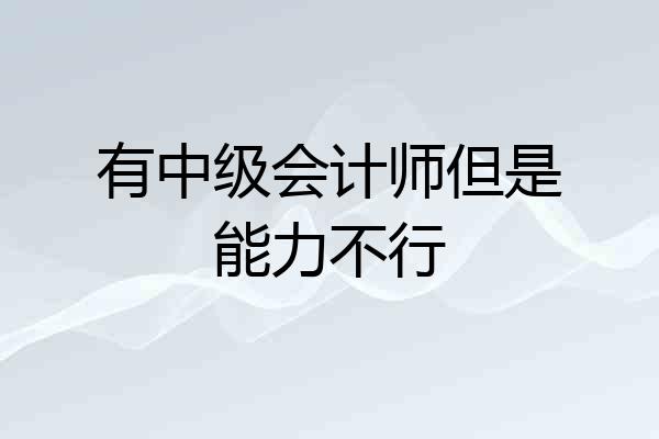 有中级会计师但是能力不行