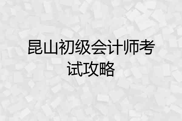 昆山初级会计师考试攻略