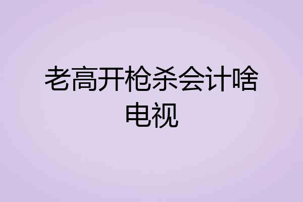 老高开枪杀会计啥电视