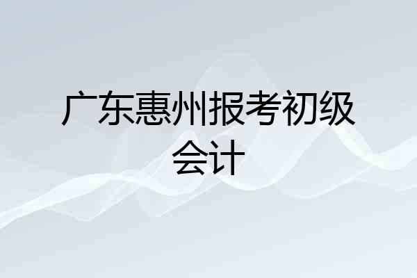 广东惠州报考初级会计