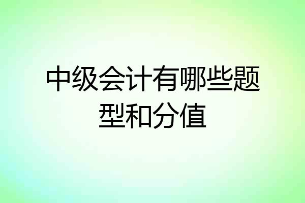 中级会计有哪些题型和分值