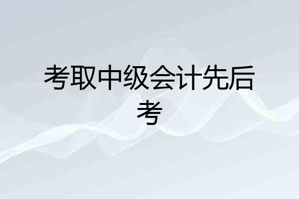 考取中级会计先后考