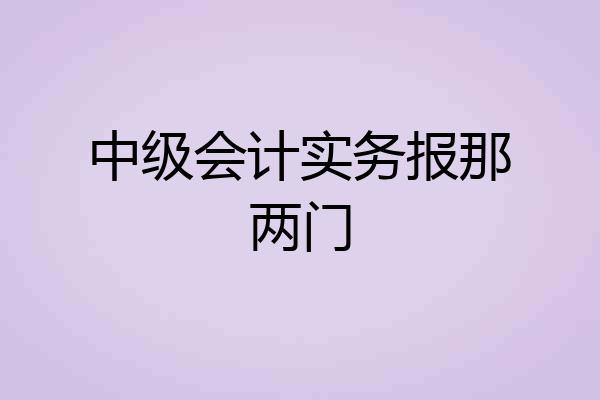 中级会计实务报那两门