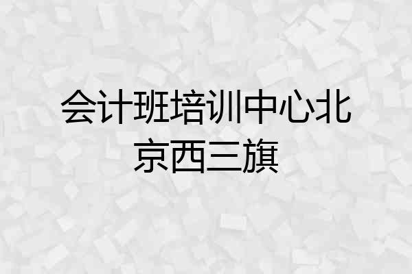 会计班培训中心北京西三旗