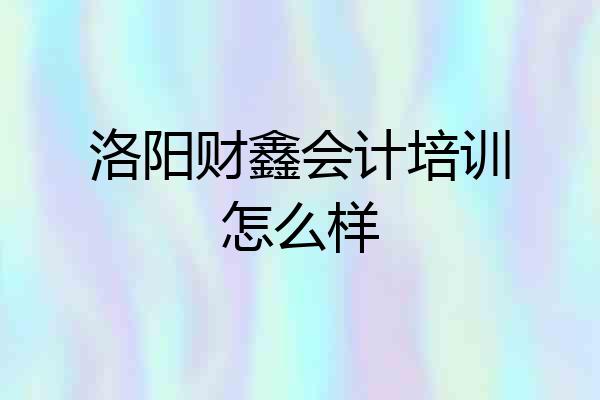 洛阳财鑫会计培训怎么样