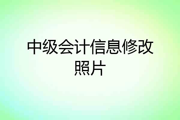 中级会计信息修改照片