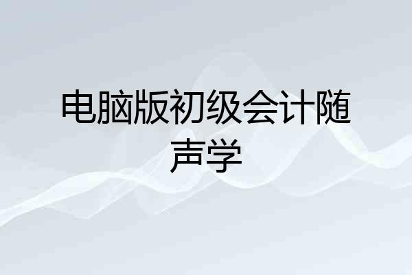 电脑版初级会计随声学