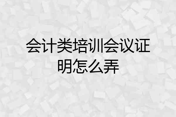 会计类培训会议证明怎么弄