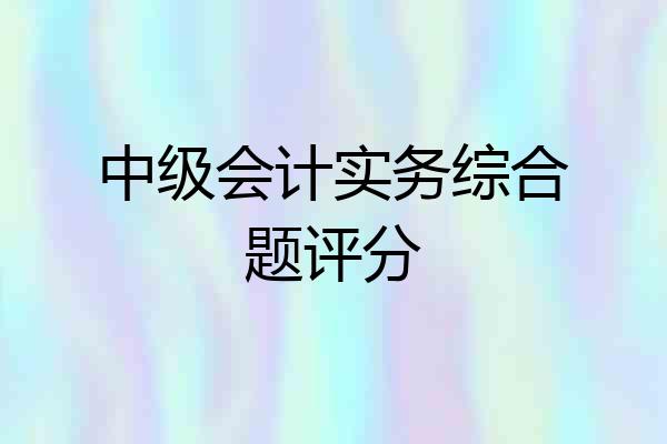 中级会计实务综合题评分