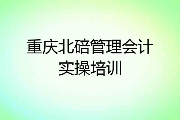 重庆北碚管理会计实操培训