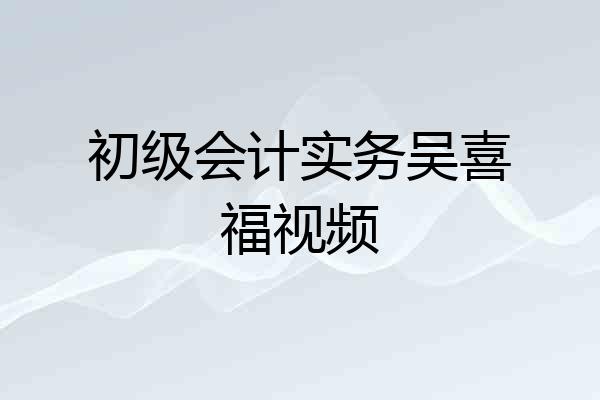 初级会计实务吴喜福视频