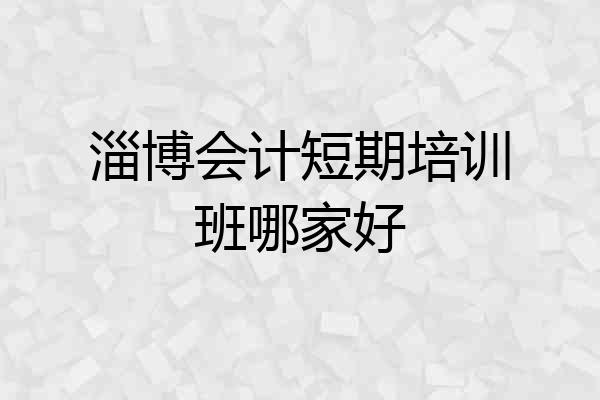 淄博会计短期培训班哪家好
